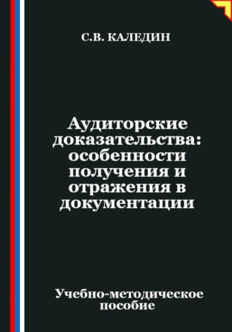 Аудиторские доказательства: особенности получения и отражения в документации Сергей Каледин, Аудиторские доказательства: особенности получения и отражения в документации