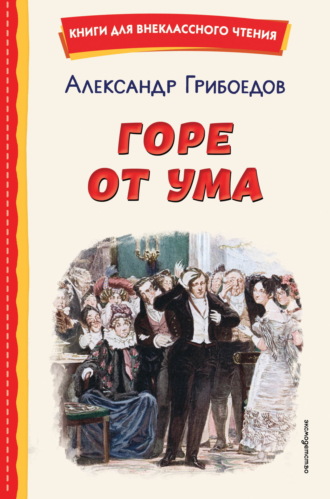 Горе от ума Александр Грибоедов, Иван Гончаров, Горе от ума