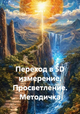 Переход в 5D измерение. Просветление. Методичка. Quartz Y, Переход в 5D измерение. Просветление. Методичка.