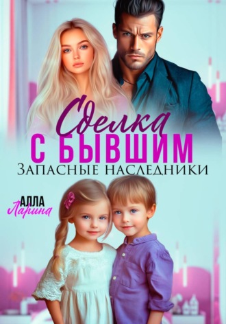 Сделка с бывшим. Запасные наследники Алла Ларина, Сделка с бывшим. Запасные наследники