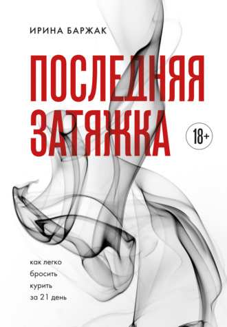 Последняя затяжка. Как легко бросить курить за 21 день Ирина Баржак, Последняя затяжка. Как легко бросить курить за 21 день