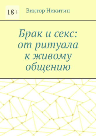 Брак и секс: от ритуала к живому общению Виктор Никитин, Брак и секс: от ритуала к живому общению