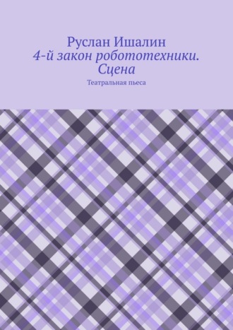 4-й закон робототехники. Сцена. Театральная пьеса Руслан Ишалин, 4-й закон робототехники. Сцена. Театральная пьеса