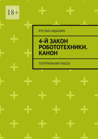 4-й закон робототехники. Канон. Театральная пьеса Руслан Ишалин, 4-й закон робототехники. Канон. Театральная пьеса