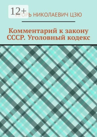 Комментарий к закону СССР. Уголовный кодекс Игорь Николаевич Цзю, Комментарий к закону СССР. Уголовный кодекс
