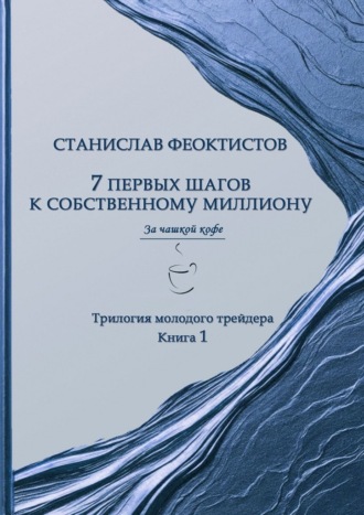 7 первых шагов к собственному миллиону. Трилогия молодого трейдера. Книга 1 Станислав Феоктистов, 7 первых шагов к собственному миллиону. Трилогия молодого трейдера. Книга 1