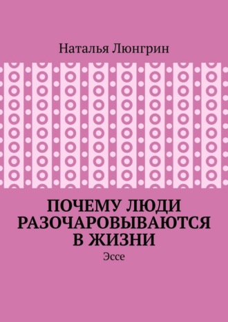 Почему люди разочаровываются в жизни. Эссе Наталья Люнгрин, Почему люди разочаровываются в жизни. Эссе