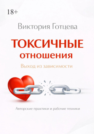 Токсичные отношения. Выход из зависимости. Авторские практики и рабочие техники Виктория Готцева, Токсичные отношения. Выход из зависимости. Авторские практики и рабочие техники