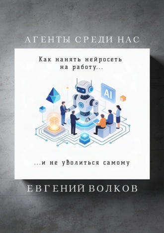 Агенты среди нас. Как нанять нейросеть на работу и не уволиться самому Евгений Волков, Агенты среди нас. Как нанять нейросеть на работу и не уволиться самому