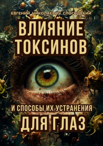 Влияние токсинов и способы их устранения для глаз Евгений Слогодский, Влияние токсинов и способы их устранения для глаз