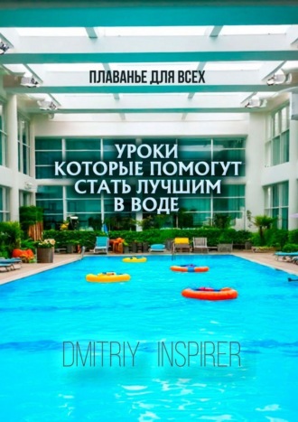 Плаванье для всех. Уроки, которые помогут стать лучшим в воде Dmitriy Inspirer, Плаванье для всех. Уроки, которые помогут стать лучшим в воде