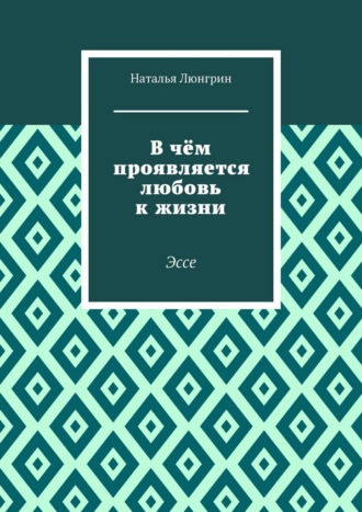 В чём проявляется любовь к жизни. Эссе Наталья Люнгрин, В чём проявляется любовь к жизни. Эссе