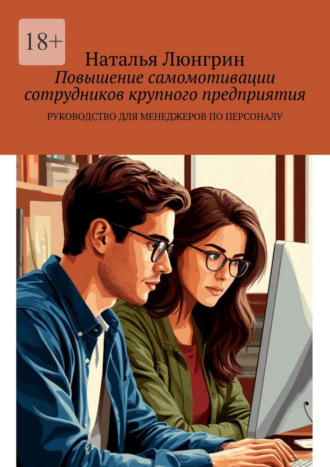 Руководство для менеджеров по персоналу по повышению самомотивации сотрудников крупного предприятия Наталья Люнгрин, Руководство для менеджеров по персоналу по повышению самомотивации сотрудников крупного предприятия
