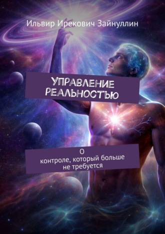 Управление реальностью. О контроле, который больше не требуется Ильвир Зайнуллин, Управление реальностью. О контроле, который больше не требуется