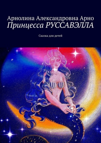 Принцесса Руссавэлла. Сказка для детей Арнолина Арно, Принцесса Руссавэлла. Сказка для детей