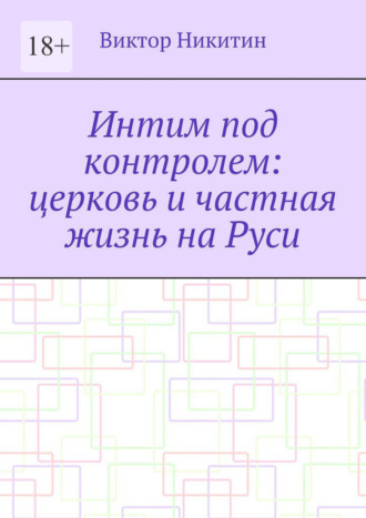 Интим под контролем: церковь и частная жизнь на Руси Виктор Никитин, Интим под контролем: церковь и частная жизнь на Руси