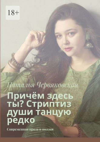 Причём здесь ты? Стриптиз души танцую редко. Современная проза и поэзия Наталья Червяковская, Причём здесь ты? Стриптиз души танцую редко. Современная проза и поэзия