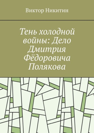 Тень холодной войны: Дело Дмитрия Фёдоровича Полякова Виктор Никитин, Тень холодной войны: Дело Дмитрия Фёдоровича Полякова
