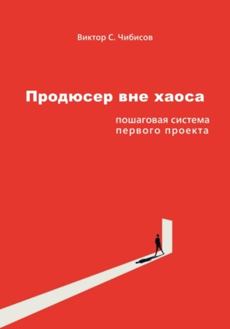 Продюсер вне хаоса: пошаговая система первого проекта Виктор Чибисов, Продюсер вне хаоса: пошаговая система первого проекта