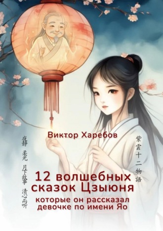 12 волшебных сказок Цзыюня. Которые он рассказал девочке по имени Яо Виктор Харебов, 12 волшебных сказок Цзыюня. Которые он рассказал девочке по имени Яо