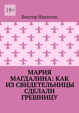 Мария Магдалина: как из свидетельницы сделали грешницу Виктор Никитин, Мария Магдалина: как из свидетельницы сделали грешницу