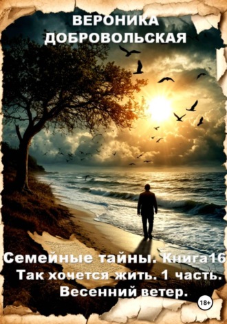 Семейные тайны. Книга 16. Так хочется жить..1 часть. Весенний ветер Вероника Добровольская, Семейные тайны. Книга 16. Так хочется жить..1 часть. Весенний ветер
