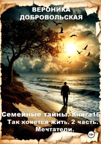 Семейные тайны. Книга 16. Так хочется жить. 2 часть Мечтатели Вероника Добровольская, Семейные тайны. Книга 16. Так хочется жить. 2 часть Мечтатели