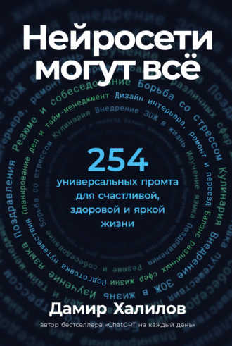 Нейросети могут всё: 254 универсальных промта для счастливой, здоровой и яркой жизни Дамир Халилов, Нейросети могут всё: 254 универсальных промта для счастливой, здоровой и яркой жизни
