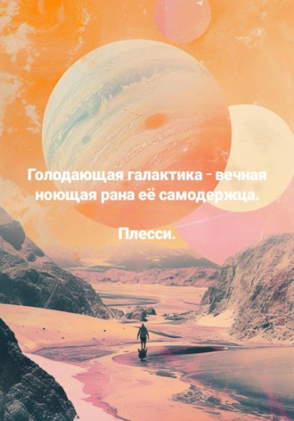 Голодающая галактика – вечная ноющая рана её самодержца Плесси, Голодающая галактика – вечная ноющая рана её самодержца