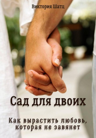 Сад для двоих. Как вырастить любовь, которая не завянет , Сад для двоих. Как вырастить любовь, которая не завянет