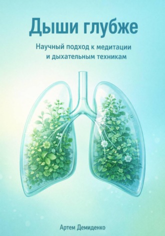 Дыши глубже: Научный подход к медитации и дыхательным техникам , Дыши глубже: Научный подход к медитации и дыхательным техникам