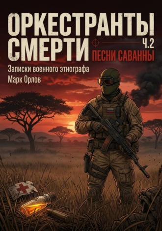 Оркестранты смерти. Часть 2. Песни саванны. Записки военного этнографа , Оркестранты смерти. Часть 2. Песни саванны. Записки военного этнографа