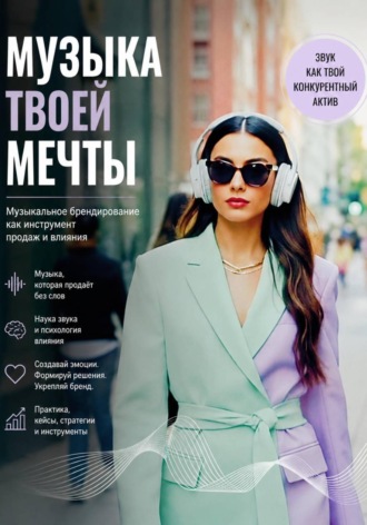 Музыка твоей мечты. Музыкальное брендирование как инструмент продаж и влияния , Музыка твоей мечты. Музыкальное брендирование как инструмент продаж и влияния