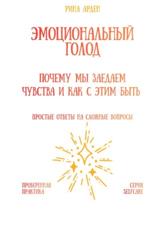 Эмоциональный голод: почему мы заедаем чувства и как с этим быть Рина Арден, Эмоциональный голод: почему мы заедаем чувства и как с этим быть