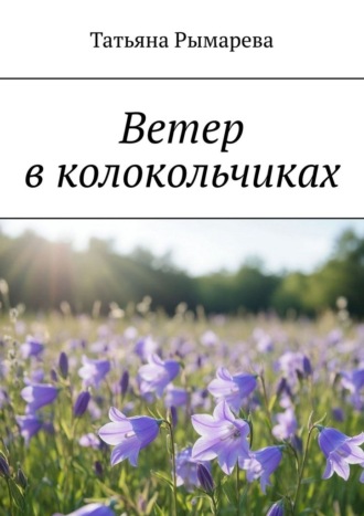 Ветер в колокольчиках Татьяна Рымарева, Ветер в колокольчиках