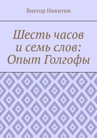 Шесть часов и семь слов: Опыт Голгофы Виктор Никитин, Шесть часов и семь слов: Опыт Голгофы