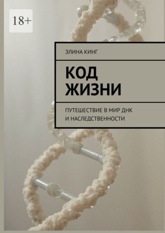 Код жизни. Путешествие в мир ДНК и наследственности Элина Кинг, Код жизни. Путешествие в мир ДНК и наследственности