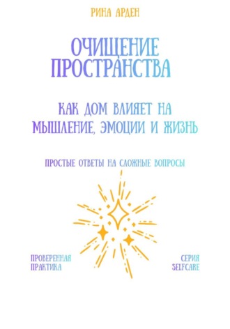 Очищение пространства: как дом влияет на мышление, эмоции и жизнь Рина Арден, Очищение пространства: как дом влияет на мышление, эмоции и жизнь