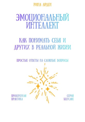 Эмоциональный интеллект: как понимать себя и других в реальной жизни Рина Арден, Эмоциональный интеллект: как понимать себя и других в реальной жизни
