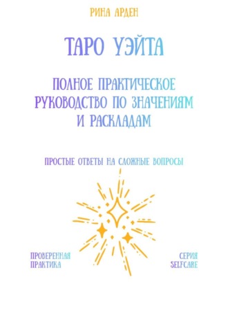 Таро Уэйта: Полное практическое руководство по значениям и раскладам Рина Арден, Таро Уэйта: Полное практическое руководство по значениям и раскладам