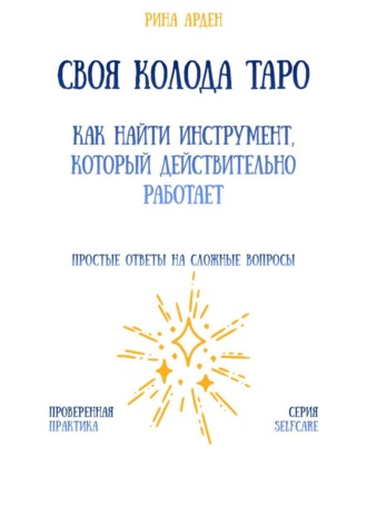Своя колода Таро: как найти инструмент, который действительно работает Рина Арден, Своя колода Таро: как найти инструмент, который действительно работает