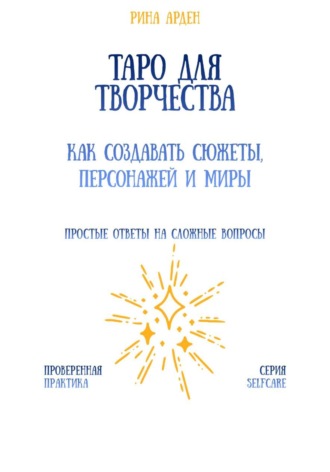 Таро для творчества: как создавать сюжеты, персонажей и миры Рина Арден, Таро для творчества: как создавать сюжеты, персонажей и миры