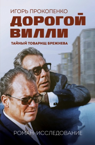 Дорогой Вилли. Тайный товарищ Брежнева. Роман-исследование Игорь Прокопенко, Дорогой Вилли. Тайный товарищ Брежнева. Роман-исследование