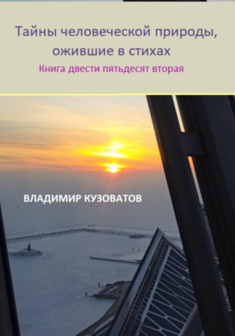 Тайны человеческой природы, ожившие в стихах. Книга двести пятьдесят вторая Владимир Кузоватов, Тайны человеческой природы, ожившие в стихах. Книга двести пятьдесят вторая