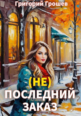 (не) Последний заказ Григорий Грошев, (не) Последний заказ