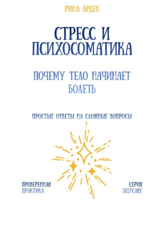 Стресс и психосоматика: почему тело начинает болеть Рина Арден, Стресс и психосоматика: почему тело начинает болеть
