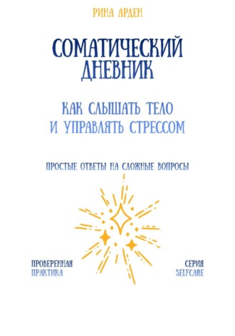 Соматический дневник: как слышать тело и управлять стрессом Рина Арден, Соматический дневник: как слышать тело и управлять стрессом