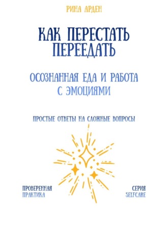 Как перестать переедать: осознанная еда и работа с эмоциями Рина Арден, Как перестать переедать: осознанная еда и работа с эмоциями