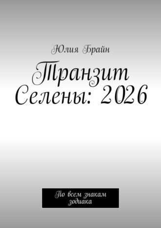 Транзит Селены: 2026. По всем знакам зодиака Юлия Брайн, Транзит Селены: 2026. По всем знакам зодиака