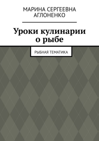 Уроки кулинарии о рыбе. Рыбная тематика Марина Аглоненко, Уроки кулинарии о рыбе. Рыбная тематика